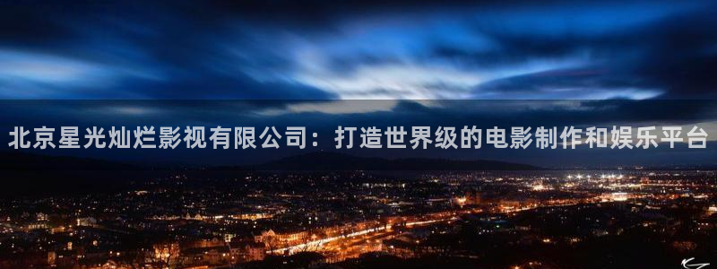 hd伦理影片：北京星光灿烂影视有限公司：打造世界级的电影制作和娱乐平台