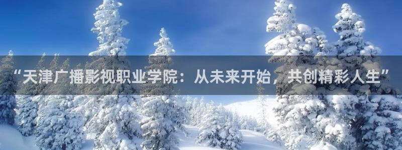 天堂伦理影视：“天津广播影视职业学院：从未来开始，共创精彩人生”
